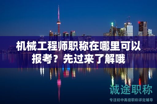 機(jī)械工程師職稱在哪里可以報(bào)考？先過來了解哦