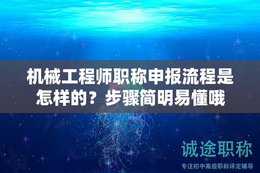機(jī)械工程師職稱申報(bào)流程是怎樣的？步驟簡(jiǎn)明易懂哦