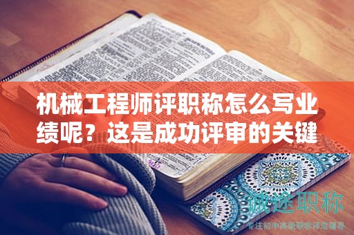 機(jī)械工程師評(píng)職稱(chēng)怎么寫(xiě)業(yè)績(jī)呢？這是成功評(píng)審的關(guān)鍵哦