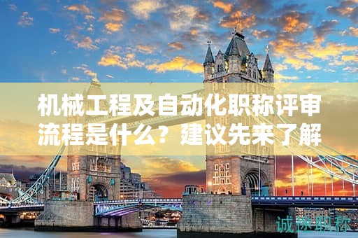 機械工程及自動化職稱評審流程是什么？建議先來了解一下