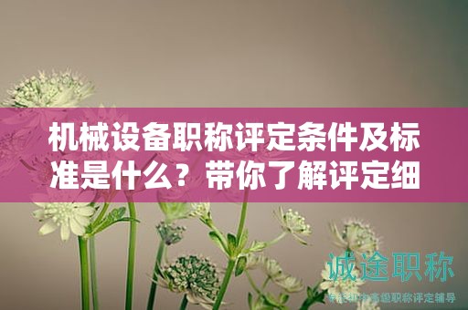機械設備職稱評定條件及標準是什么？帶你了解評定細則