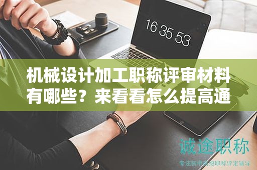 機械設計加工職稱評審材料有哪些？來看看怎么提高通過率？