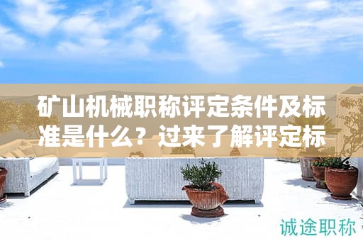 礦山機械職稱評定條件及標準是什么？過來了解評定標準