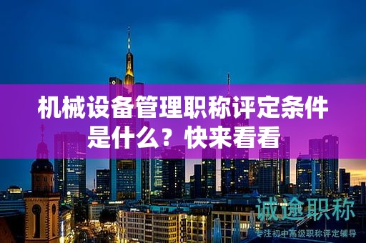 機械設備管理職稱評定條件是什么？快來看看
