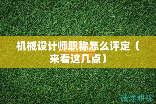 機械設(shè)計師職稱怎么評定（來看這幾點）
