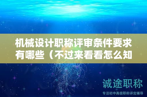 機械設計職稱評審條件要求有哪些（不過來看看怎么知道）