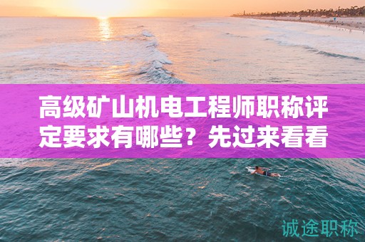 高級礦山機電工程師職稱評定要求有哪些？先過來看看