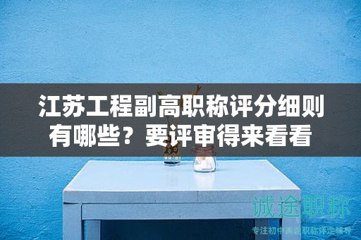 江蘇工程副高職稱評(píng)分細(xì)則有哪些？要評(píng)審得來看看