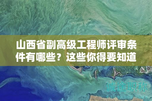 山西省副高級工程師評審條件有哪些？這些你得要知道