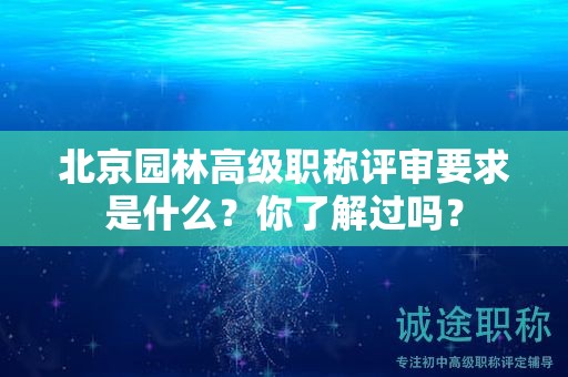 北京園林高級職稱評審要求是什么？你了解過嗎？