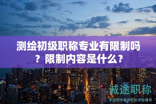 測(cè)繪初級(jí)職稱專業(yè)有限制嗎？限制內(nèi)容是什么？