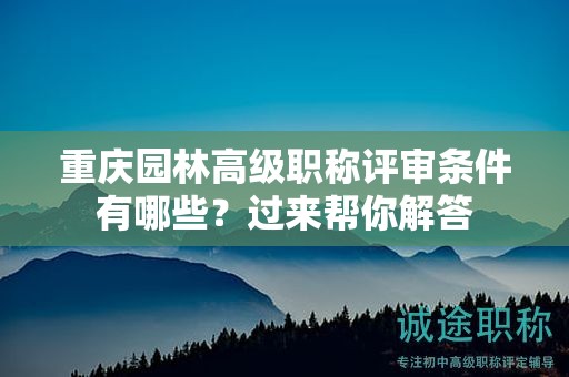 重慶園林高級職稱評審條件有哪些，過來幫你解答