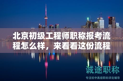 北京初級(jí)工程師職稱報(bào)考流程怎么樣，來看看這份流程