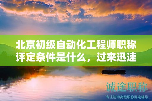 北京初級(jí)自動(dòng)化工程師職稱評(píng)定條件是什么，過來迅速掌握
