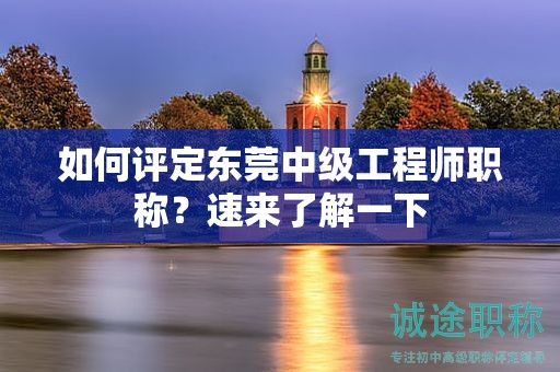『如何評(píng)定東莞中級(jí)工程師職稱，速來(lái)了解一下』
