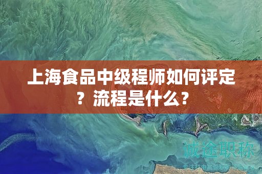 上海食品中級(jí)程師如何評定呢？流程是什么？