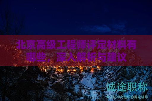 北京高級工程師評定材料有哪些，深入解析與建議