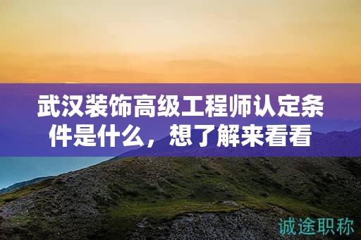 武漢裝飾高級工程師認定條件是什么，想了解來看看