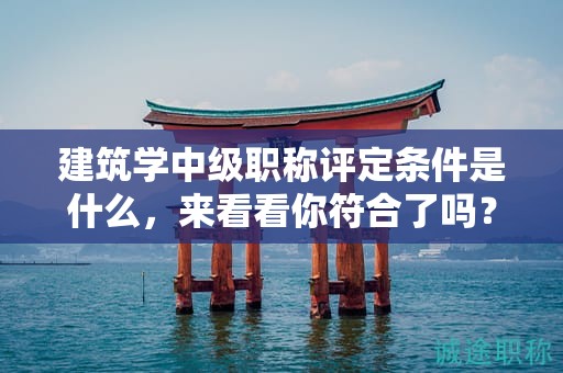 建筑學(xué)中級(jí)職稱評(píng)定條件是什么，來看看你符合了嗎？