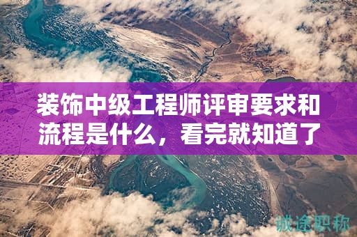 裝飾中級工程師評審要求和流程是什么，看完就知道了