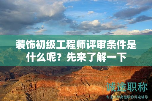 裝飾初級工程師評審條件是什么呢？先來了解一下