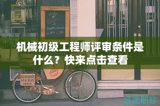 機械初級工程師評審條件是什么？快來點擊查看