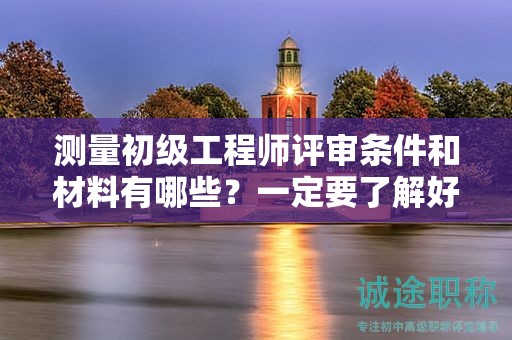 測量初級工程師評審條件和材料有哪些？一定要了解好