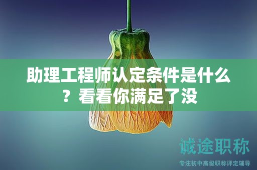 2024年廣州助理工程師認定條件是什么？看看你滿足了沒