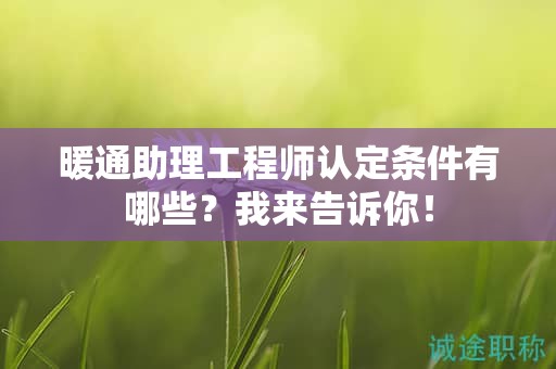 2024年暖通助理工程師認定條件有哪些？我來告訴你！