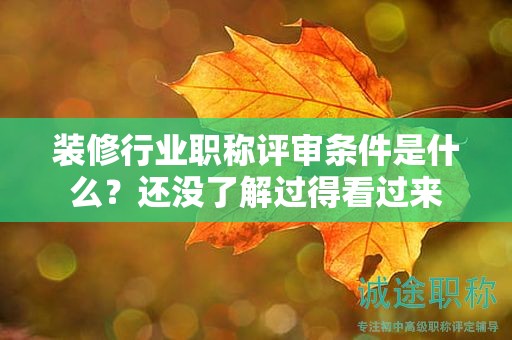 2024年裝修行業(yè)職稱評(píng)審條件是什么？還沒(méi)了解過(guò)得看過(guò)來(lái)
