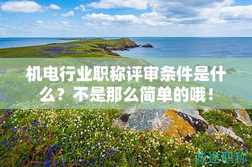 2024年機電行業(yè)職稱評審條件是什么？不是那么簡單的哦！