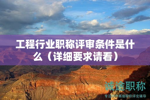 工程行業(yè)職稱評審條件是什么（詳細要求請看）