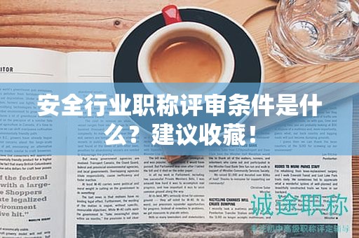 2024年安全行業(yè)職稱評(píng)審條件是什么？建議收藏！