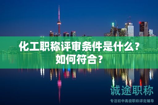 化工職稱評(píng)審條件是什么？如何符合？