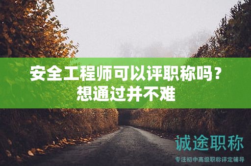 安全工程師可以評職稱嗎？想通過并不難