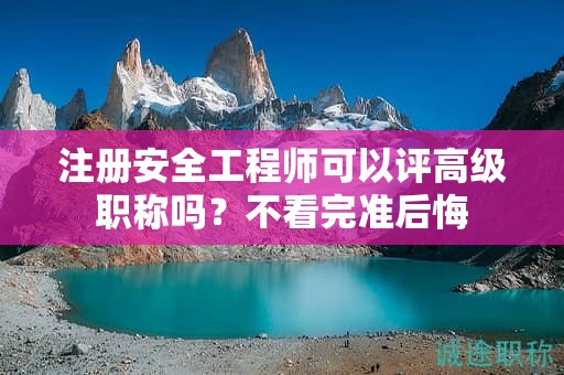注冊(cè)安全工程師可以評(píng)高級(jí)職稱嗎？不看完準(zhǔn)后悔