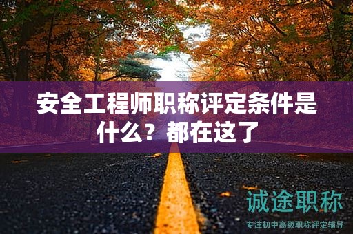 安全工程師職稱評(píng)定條件是什么？都在這了