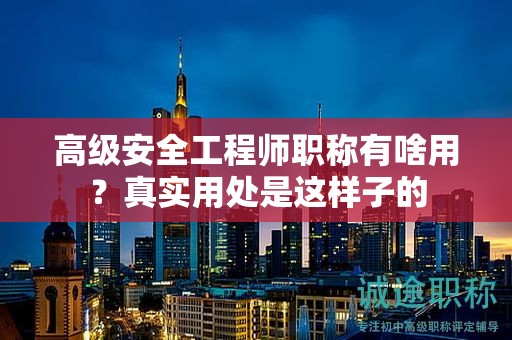 高級(jí)安全工程師職稱有啥用？真實(shí)用處是這樣子的