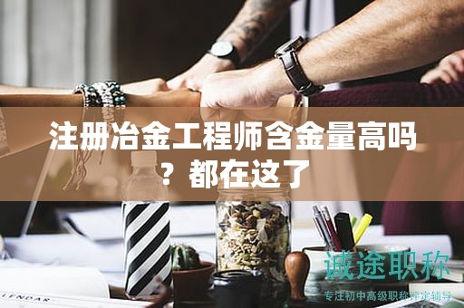 注冊(cè)冶金工程師含金量高嗎？都在這了