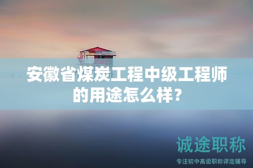 安徽省煤炭工程中級(jí)工程師的用途怎么樣？