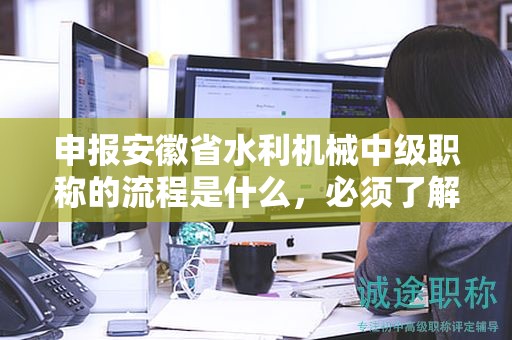 申報安徽省水利機械中級職稱的流程是什么，必須了解