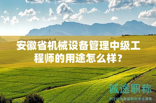 安徽省機械設(shè)備管理中級工程師的用途怎么樣？