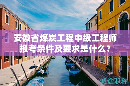 安徽省煤炭工程中級(jí)工程師報(bào)考條件及要求是什么？