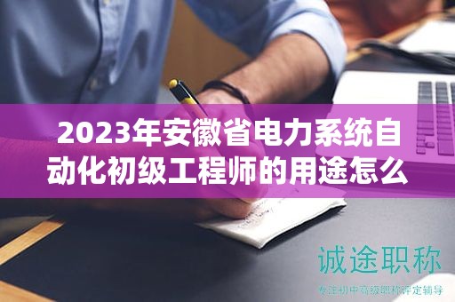 2023年安徽省電力系統(tǒng)自動(dòng)化初級(jí)工程師的用途怎么樣？
