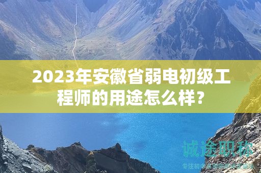 2023年安徽省弱電初級(jí)工程師的用途怎么樣？