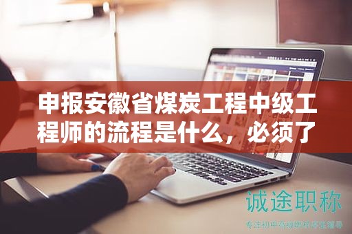 申報(bào)安徽省煤炭工程中級(jí)工程師的流程是什么，必須了解
