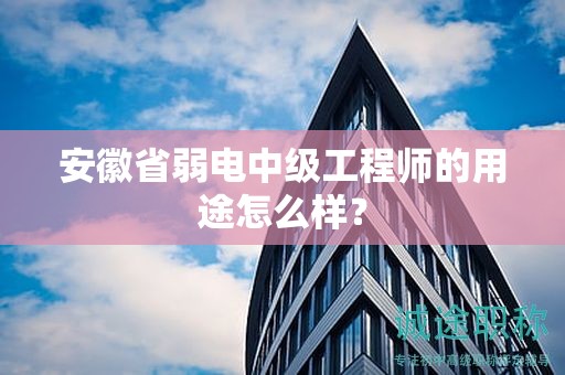 安徽省弱電中級工程師的用途怎么樣？