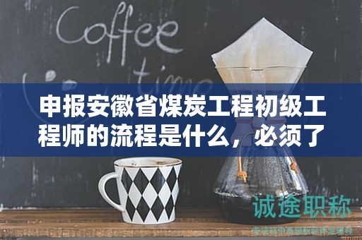 申報(bào)安徽省煤炭工程初級(jí)工程師的流程是什么，必須了解