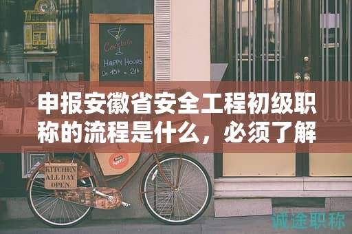 申報安徽省安全工程初級職稱的流程是什么，必須了解