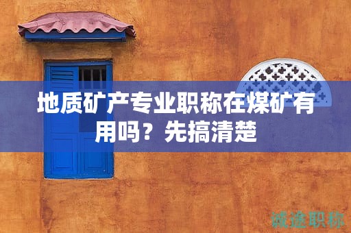 地質(zhì)礦產(chǎn)專業(yè)職稱在煤礦有用嗎？先搞清楚